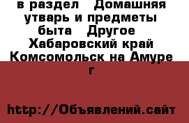  в раздел : Домашняя утварь и предметы быта » Другое . Хабаровский край,Комсомольск-на-Амуре г.